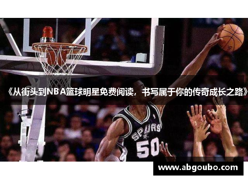 《从街头到NBA篮球明星免费阅读，书写属于你的传奇成长之路》